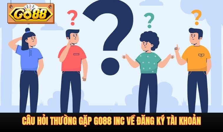 Câu hỏi thường gặp GO88 INC về đăng ký tài khoản
