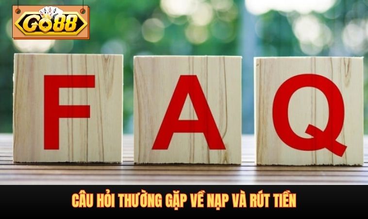 Câu hỏi thường gặp về nạp và rút tiền